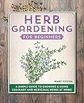 Herb Gardening for Beginners: A Simple Guide to Growing & Using Culinary and Medicinal Herbs at Home