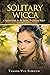 Solitary Wicca: Complete Guide for the Solitary Wiccan and Witch