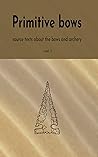 Primitive bows: Source texts about the bows and archer vol. 1