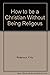 How to be a Christian Without Being Religous