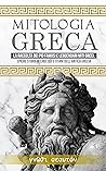 Mitologia Greca: La raccolta dei più famosi e leggendari Miti Greci. Epiche storie di Eroi, Dèi e Titani dell'Antica Grecia. (Italian Edition)
