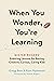 When You Wonder, You're Learning: Mister Rogers' Enduring Lessons for Raising Creative, Curious, Caring Kids