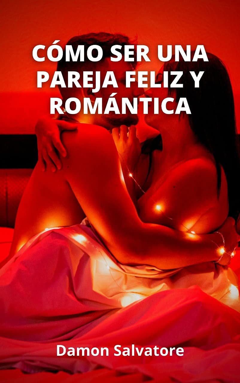 CÓMO SER UNA PAREJA FELIZ Y ROMÁNTICA: Secretos simples para una relación eterna: comience a crear la relación de sus sueños hoy y conviértase en un viaje ... e interminable juntos (Spanish Edition)