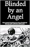 Blinded by an Angel : One woman's inspiring true story of resilience through grief, addiction, and trauma