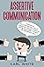 ASSERTIVE COMMUNICATION: Standing Up for Your Personal Rights. Expressing Thoughts, Feelings, and Beliefs in DIRECT, HONEST, AND APPROPRIATE WAYS
