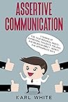 ASSERTIVE COMMUNICATION: Standing Up for Your Personal Rights. Expressing Thoughts, Feelings, and Beliefs in DIRECT, HONEST, AND APPROPRIATE WAYS