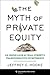 The Myth of Private Equity: An Inside Look at Wall Street’s Transformative Investments