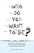 Who Do You Want to Be? by Alina Shahnazari