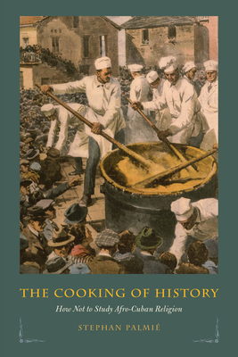 The Cooking of History: How Not to Study Afro-Cuban Religion (Hardcover)