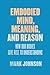 Embodied Mind, Meaning, and Reason: How Our Bodies Give Rise to Understanding