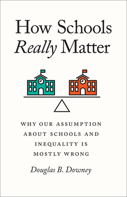 How Schools Really Matter: Why Our Assumption about Schools and Inequality Is Mostly Wrong