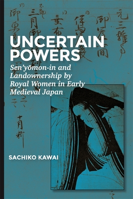 Uncertain Powers: Sen’yōmon-in and Landownership by Royal Women in Early Medieval Japan (Harvard East Asian Monographs)