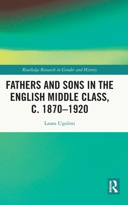 Fathers and Sons in the English Middle Class, c. 1870–1920 (Routledge Research in Gender and History)
