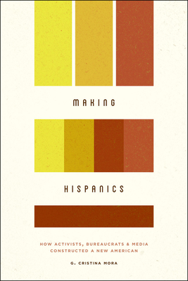 Making Hispanics: How Activists, Bureaucrats, and Media Constructed a New American (Hardcover)