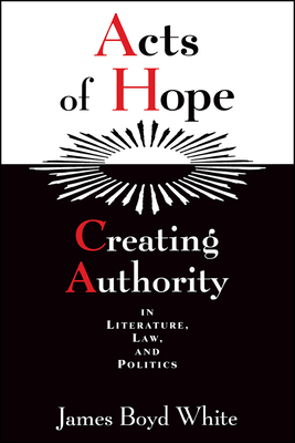 Acts of Hope: Creating Authority in Literature, Law, and Politics (Hardcover)