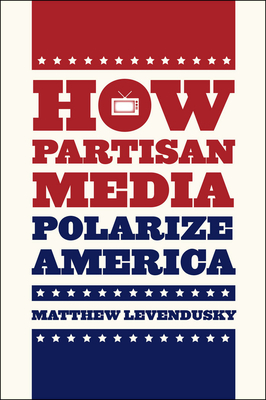 How Partisan Media Polarize America (Chicago Studies in American Politics)