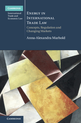 Energy in International Trade Law: Concepts, Regulation and Changing Markets (Cambridge International Trade and Economic Law)