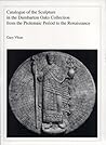 Catalogue of the Sculpture in the Dumbarton Oaks Collection from the Ptolemaic Period to the Renaissance Catalogue of the Sculpture in the Dumbarton Oaks Collection from the Ptolemaic Period to the Renaissance