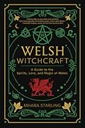 Welsh Witchcraft: A Guide to the Spirits, Lore, and Magic of Wales (Welsh Witchcraft, 1)