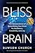 Bliss Brain: The Neuroscience of Remodeling Your Brain for Resilience, Creativity, and Joy