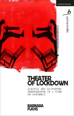 Theater of Lockdown: Digital and Distanced Performance in a Time of Pandemic (Methuen Drama Agitations: Text, Politics and Performances)