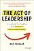 The Act of Leadership: A Playbook for Leading with Humility, Clarity and Purpose