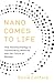 Nano Comes to Life: How Nanotechnology Is Transforming Medicine and the Future of Biology