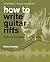 How to Write Guitar Riffs: Create and Play Great Hooks for Your Songs