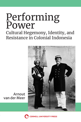 Performing Power: Cultural Hegemony, Identity, and Resistance in Colonial Indonesia (Paperback)
