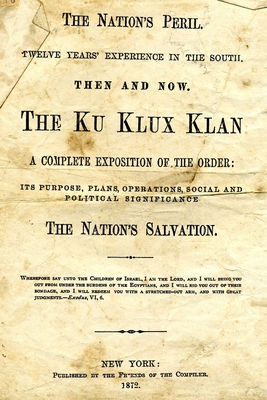 The Nation's Peril: Twelve Years Experience In The South. Then And Now. The Ku Klux Klan. A Complete Exposition Of The Order: Its Purpose, Plans, ... Significance. The Nation's Salvation.
