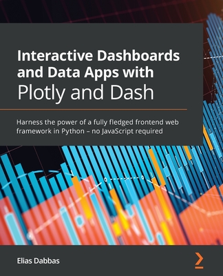 Interactive Dashboards and Data Apps with Plotly and Dash: Harness the power of a fully fledged frontend web framework in Python ? no JavaScript required by Elias Dabbas book cover