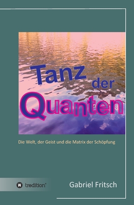 Tanz der Quanten: Die Welt, der Geist und die Matrix der Schöpfung (German Edition)