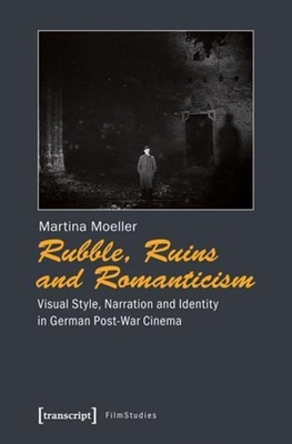 Rubble, Ruins and Romanticism: Visual Style, Narration and Identity in German Post-War Cinema (Film Studies)