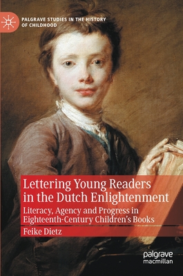Lettering Young Readers in the Dutch Enlightenment: Literacy, Agency and Progress in Eighteenth-Century Children’s Books (Palgrave Studies in the History of Childhood)
