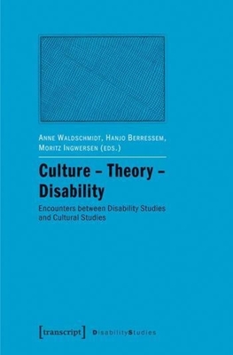 Culture – Theory – Disability: Encounters between Disability Studies and Cultural Studies (Disability Studies: Body – Power – Difference)