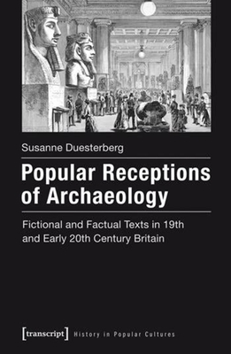 Popular Receptions of Archaeology: Fictional and Factual Texts in 19th and Early 20th Century Britain (History in Popular Cultures)