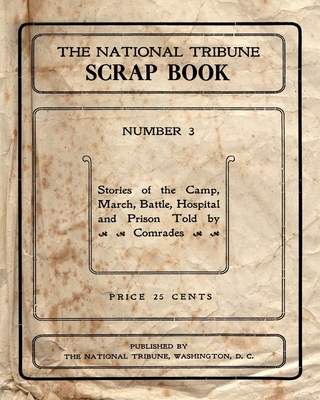The National Tribune Scrap Book: Stories Of The Camp, March, Battle, Hospital And Prison Told By Comrades