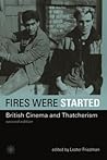 Fires Were Started: British Cinema and Thatcherism Fires Were Started: British Cinema and Thatcherism