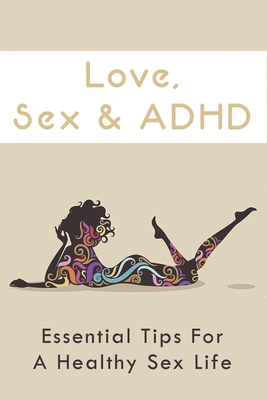 Love, Sex & ADHD: Essential Tips For A Healthy Sex Life: Adhd And Sexually Inappropriate Behaviour