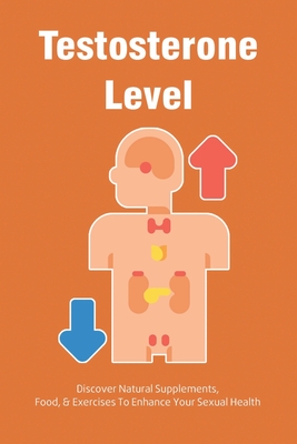 Testosterone Level: Discover Natural Supplements, Food, & Exercises To Enhance Your Sexual Health: Natural Supplements Enhance Your Sexual Health