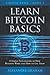 LEARN BITCOIN BASICS: A SIMPLE EXPLANATION OF HOW BITCOINS WORK AND HOW TO USE THEM