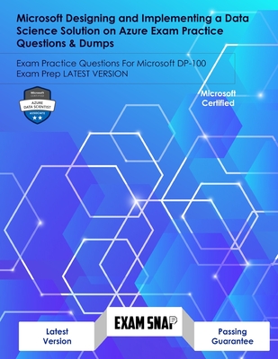 Microsoft Designing and Implementing a Data Science Solution on Azure Exam Practice Questions & Dumps: Exam Practice Questions For Microsoft DP-100 Exam Prep LATEST VERSION