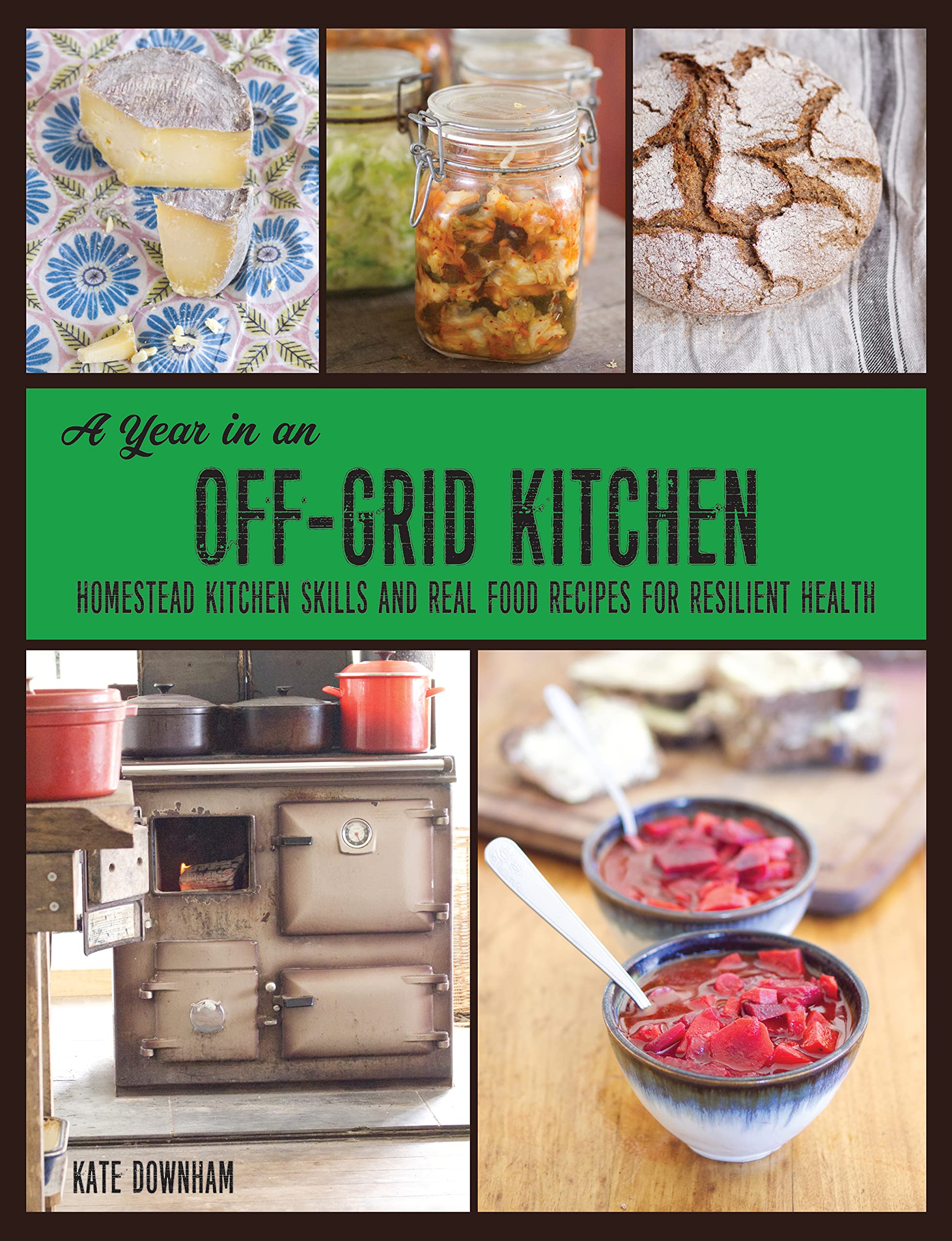 A Year in an Off-Grid Kitchen: Homestead Kitchen Skills and Real Food Recipes for Resilient Health (Kindle Edition)