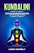 Kundalini: Ultimate Guide to Awaken Your Third Eye Chakra, Develop Awareness and Spiritual Power Through Kundalini and Chakra Awakening