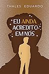 Eu Ainda Acredito Em Nós by Thales Eduardo