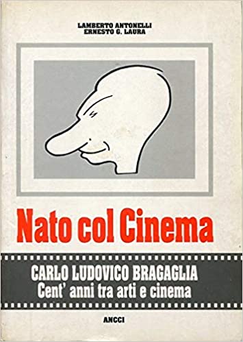 Nato col Cinema - Carlo Ludovico Bragaglia - Cent'anni tra arti e cinema
