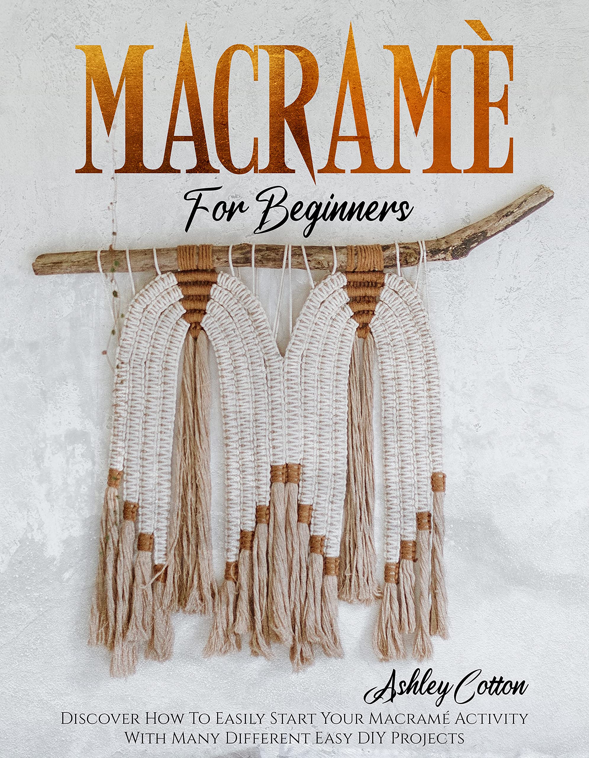 Macramé For Beginners: Discover How To Easily Start Your Macramé Activity With Many Different Easy DIY Projects (Kindle Edition)