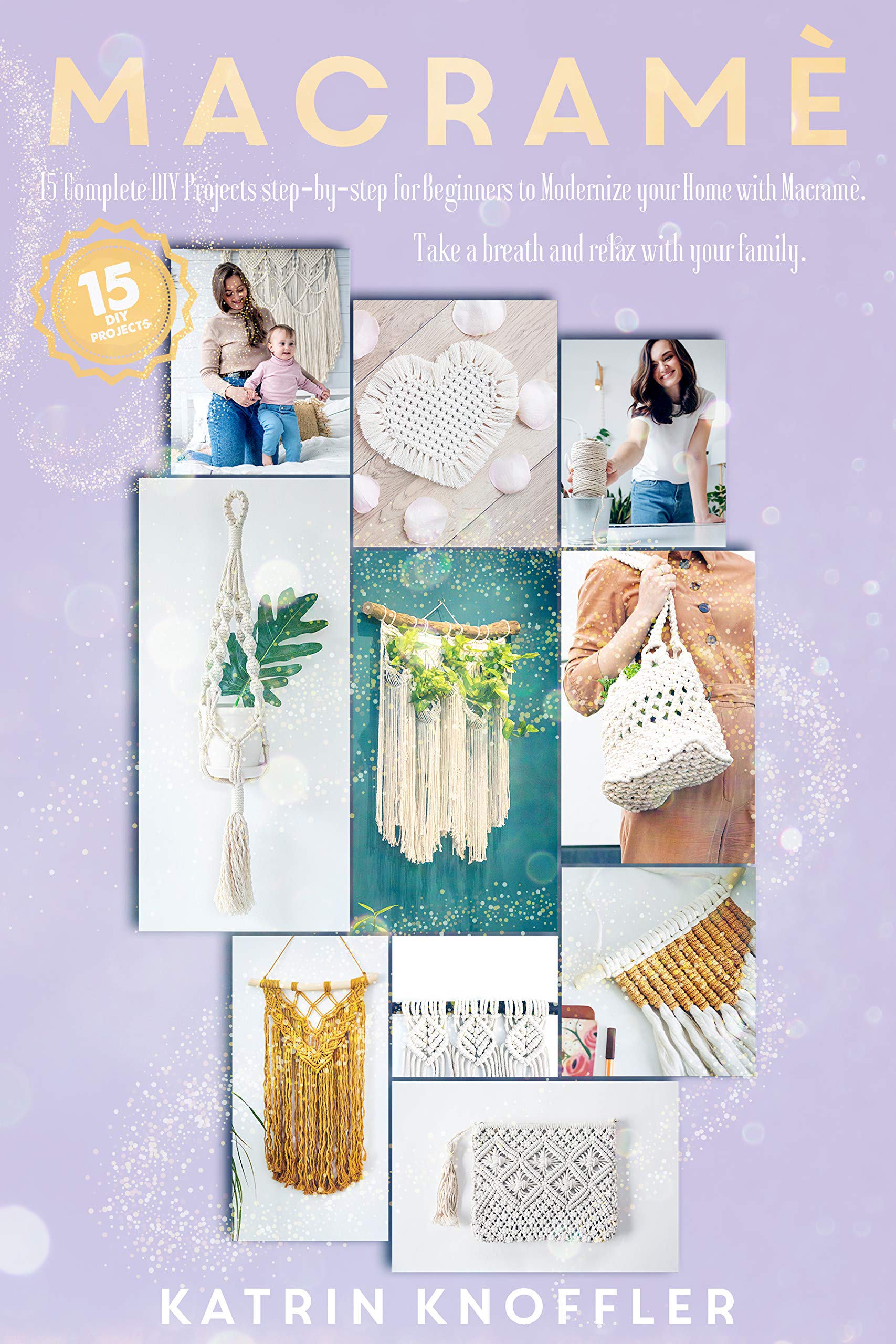 Macramè: 15 Complete DIY Step-By-Step Projects For Beginners To Modernize Your Home With Macramè. Take A Breath And Relax With Your Family (Kindle Edition)