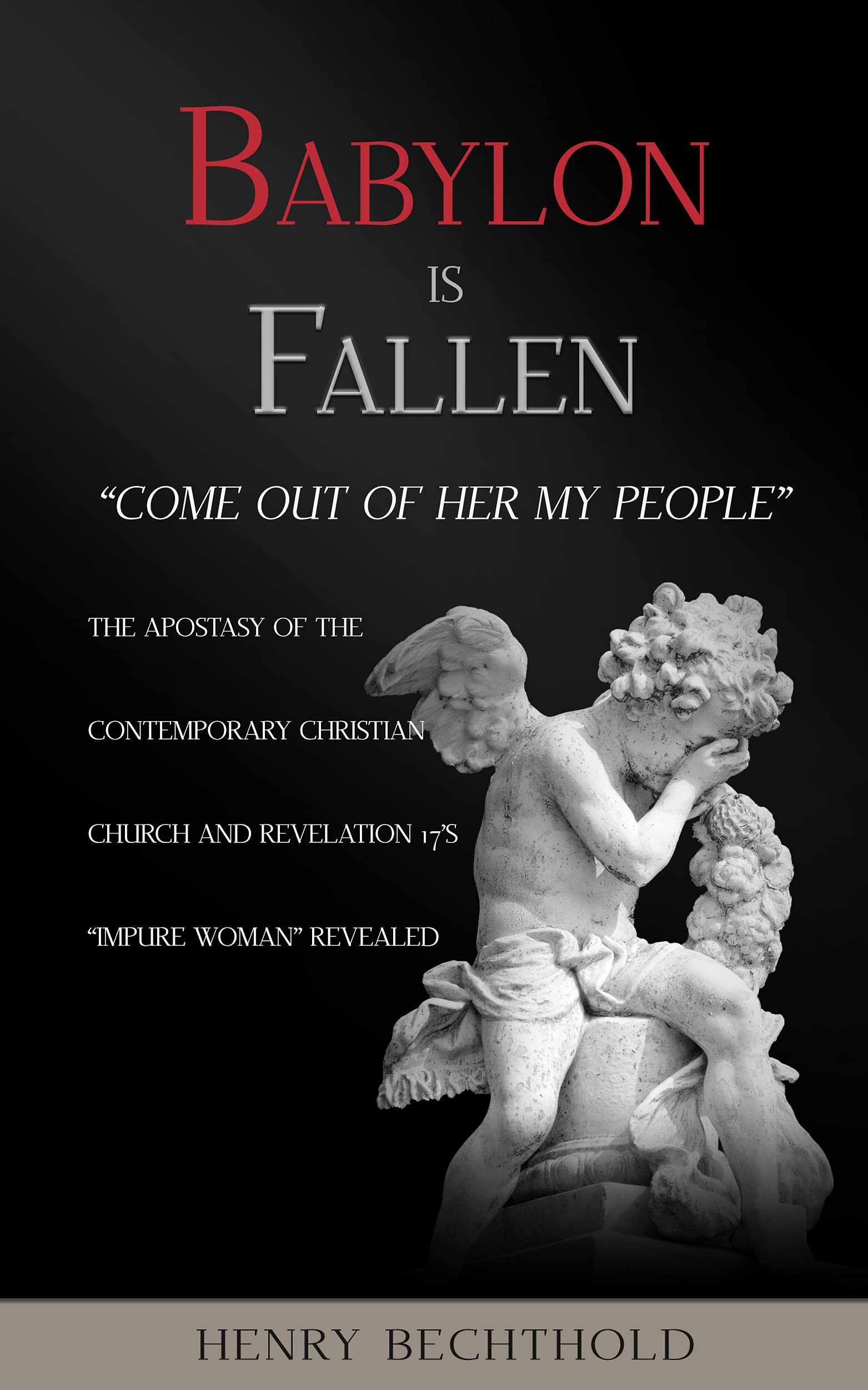 Babylon Is Fallen: “Come Out Of Her My People”: The Apostasy Of The Contemporary Christian Church And Revelation 17’s “Impure Woman” Revealed (Kindle Edition)
