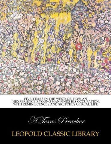 Five years in the West; or, How an inexperienced young man finds his occupation, with reminiscences and sketches of real life